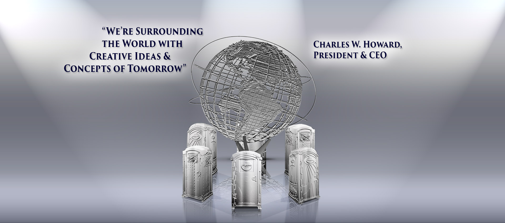 "We Are Surrounding The World With Creative Ideas & Concepts of Tomorrow" - Charles W. Howard, President & CEO
